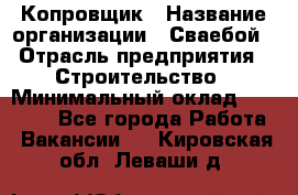 Копровщик › Название организации ­ Сваебой › Отрасль предприятия ­ Строительство › Минимальный оклад ­ 30 000 - Все города Работа » Вакансии   . Кировская обл.,Леваши д.